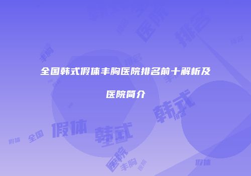 全国韩式假体丰胸医院排名前十解析及医院简介