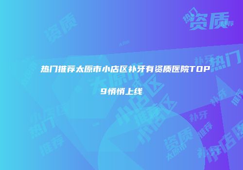 热门推荐太原市小店区补牙有资质医院TOP9悄悄上线