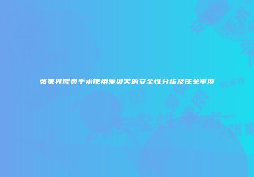 张家界隆鼻手术使用爱贝芙的安全性分析及注意事项