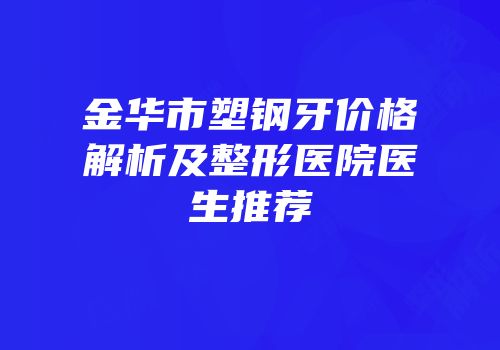 金华市塑钢牙价格解析及整形医院医生推荐