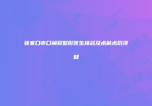 张家口市口角裂整形医生排名及术前术后须知