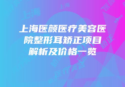上海医颜医疗美容医院整形耳矫正项目解析及价格一览