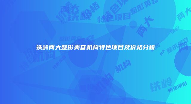 铁岭两大整形美容机构特色项目及价格分析