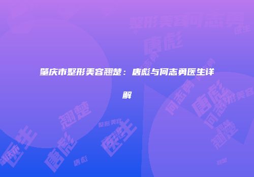 肇庆市整形美容翘楚：唐彪与何志勇医生详解