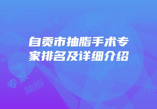 自贡市抽脂手术专家排名及详细介绍