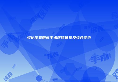绥化压双眼皮手术医院推荐及综合评价