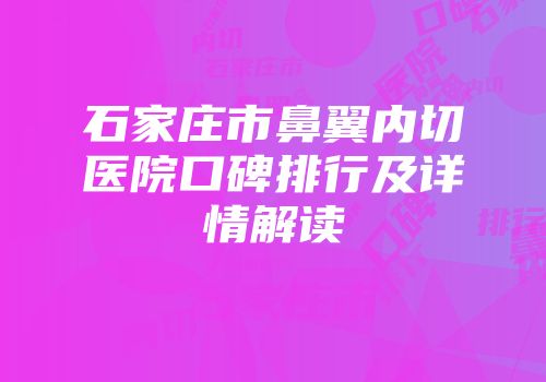 石家庄市鼻翼内切医院口碑排行及详情解读