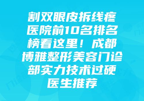割双眼皮拆线疼医院前10名排名榜看这里！成都博雅整形美容门诊部实力技术过硬医生推荐