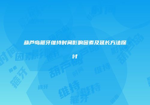 葫芦岛箍牙维持时间影响因素及延长方法探讨