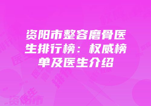 资阳市整容磨骨医生排行榜：权威榜单及医生介绍