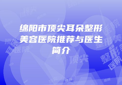 绵阳市顶尖耳朵整形美容医院推荐与医生简介