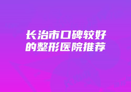 长治市口碑较好的整形医院推荐