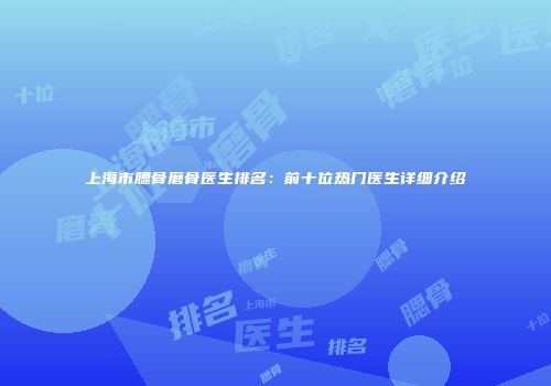 上海市腮骨磨骨医生排名：前十位热门医生详细介绍