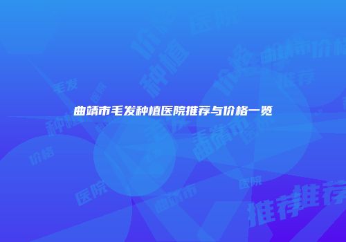 曲靖市毛发种植医院推荐与价格一览