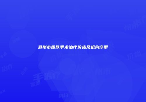 滁州市嫩肤手术治疗价格及机构详解