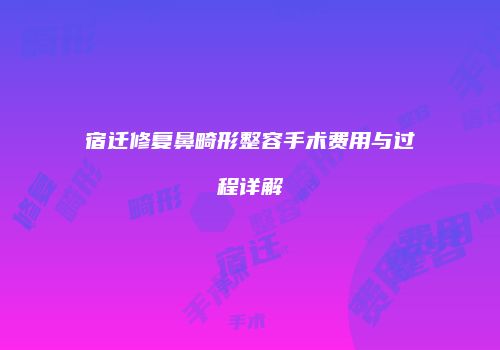 宿迁修复鼻畸形整容手术费用与过程详解