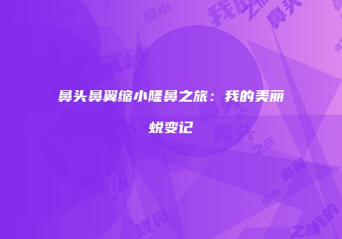 鼻头鼻翼缩小隆鼻之旅：我的美丽蜕变记