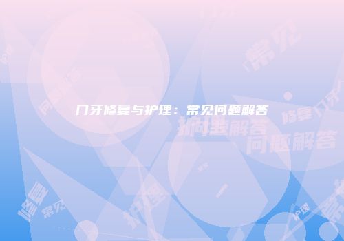 门牙修复与护理：常见问题解答