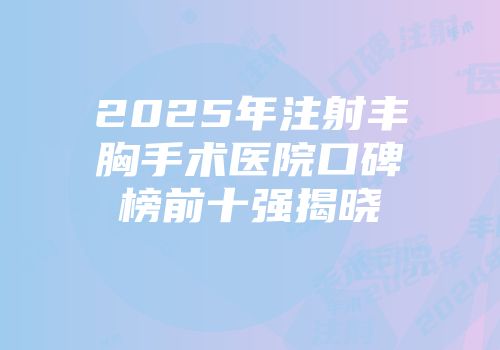 2025年注射丰胸手术医院口碑榜前十强揭晓