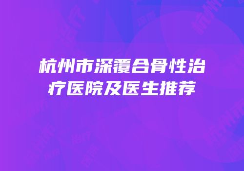 杭州市深覆合骨性治疗医院及医生推荐