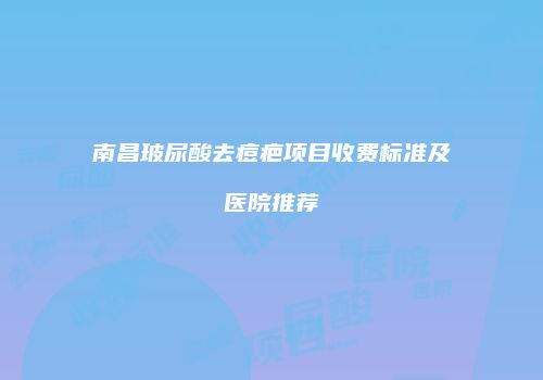 南昌玻尿酸去痘疤项目收费标准及医院推荐