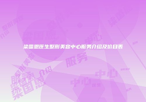 梁国恩医生整形美容中心服务介绍及价目表