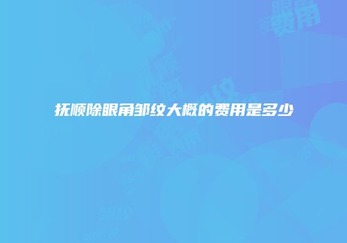 抚顺除眼角邹纹大概的费用是多少