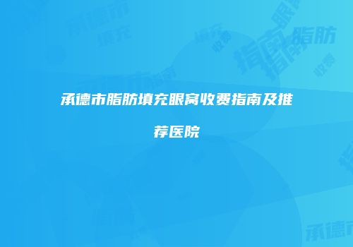承德市脂肪填充眼窝收费指南及推荐医院