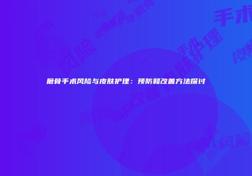 磨骨手术风险与皮肤护理：预防和改善方法探讨