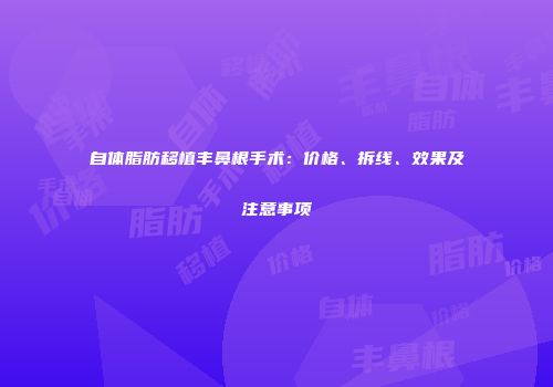 自体脂肪移植丰鼻根手术：价格、拆线、效果及注意事项
