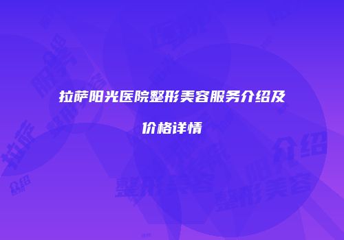 拉萨阳光医院整形美容服务介绍及价格详情