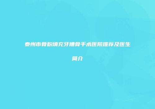 泰州市骨粉填充牙槽骨手术医院推荐及医生简介