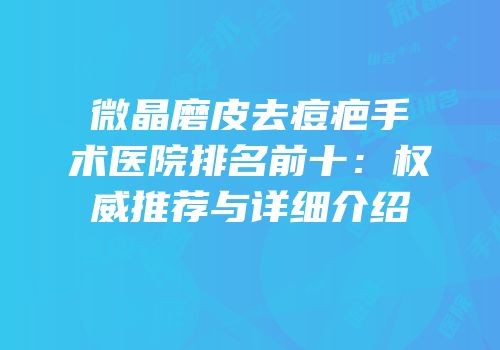 微晶磨皮去痘疤手术医院排名前十：权威推荐与详细介绍