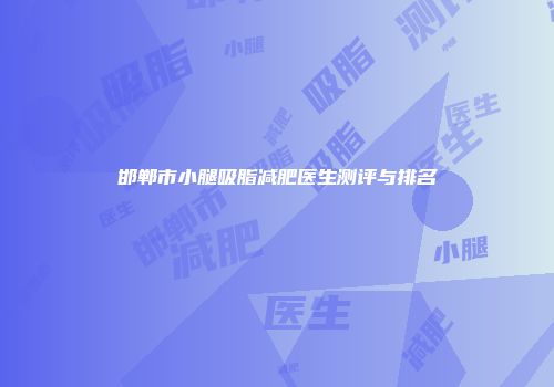 邯郸市小腿吸脂减肥医生测评与排名