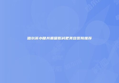 哈尔滨小腿共振吸脂减肥美容医院推荐
