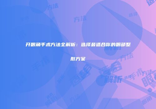 开眼角手术方法全解析：选择最适合你的眼部整形方案