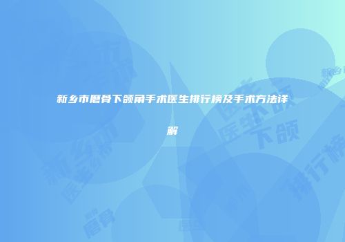 新乡市磨骨下颌角手术医生排行榜及手术方法详解