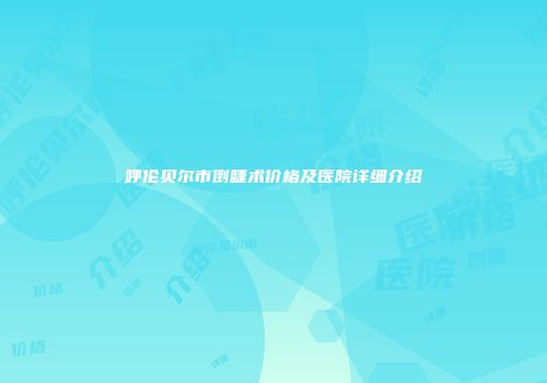 呼伦贝尔市倒睫术价格及医院详细介绍