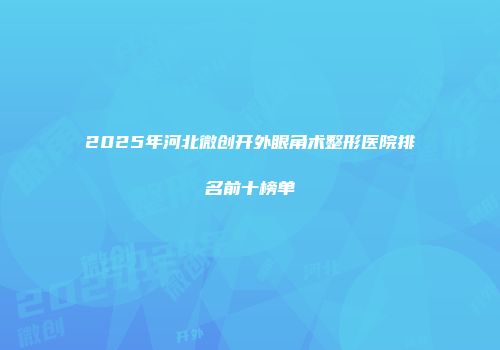 2025年河北微创开外眼角术整形医院排名前十榜单