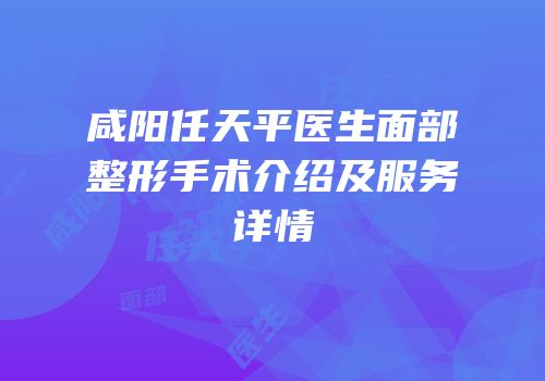 咸阳任天平医生面部整形手术介绍及服务详情