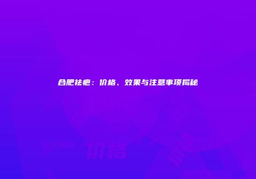 合肥祛疤：价格、效果与注意事项揭秘