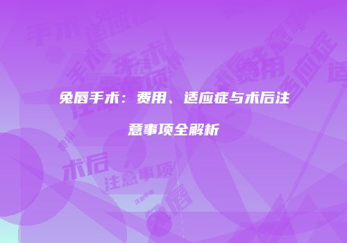 兔唇手术：费用、适应症与术后注意事项全解析