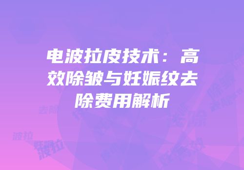电波拉皮技术：高效除皱与妊娠纹去除费用解析