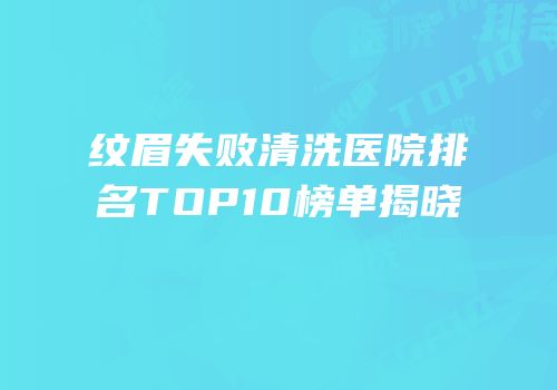 纹眉失败清洗医院排名TOP10榜单揭晓