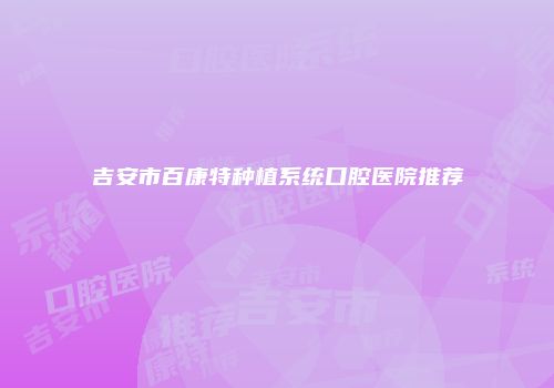 吉安市百康特种植系统口腔医院推荐