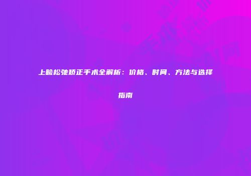 上睑松弛矫正手术全解析：价格、时间、方法与选择指南
