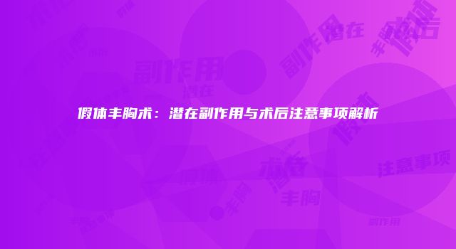 假体丰胸术：潜在副作用与术后注意事项解析