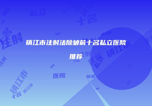 镇江市注射法除皱前十名私立医院推荐