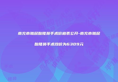 南充市玻尿酸隆鼻手术价格表公开-南充市玻尿酸隆鼻手术均价为6309元