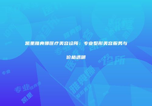 凯里雅典娜医疗美容诊所：专业整形美容服务与价格透明